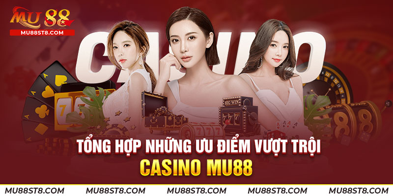 Tổng hợp những ưu điểm vượt trội tại Casino online Mu88