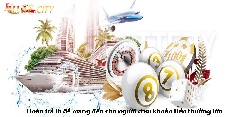 Hoàn trả lô đề mang đến cho người chơi khoản tiền thưởng lớn